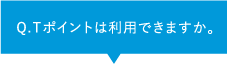 Q.Tポイントは利用できますか。