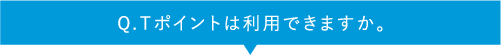 Q.Tポイントは利用できますか。