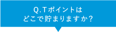 Q.Ｔポイントはどこで貯まりますか？