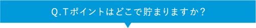 Q.Ｔポイントはどこで貯まりますか？