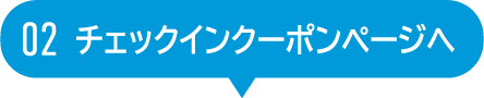 02 チェックインクーポンページへ