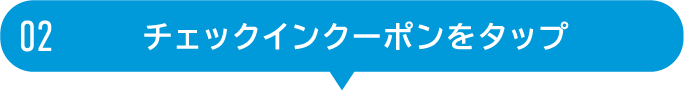 02 チェックインクーポンをタップ