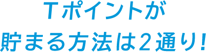 Ｔポイントが貯まる方法は2通り!